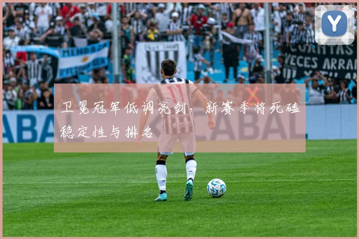 卫冕冠军低调亮剑，新赛季将死磕稳定性与排名