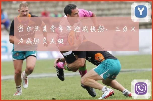 密尔沃基青年军迎战快船,三分火力成胜负关键