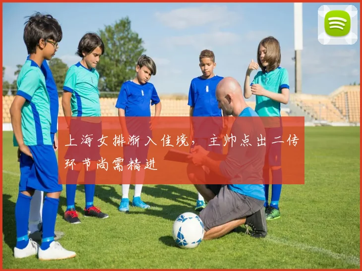 上海女排渐入佳境，主帅点出二传环节尚需精进