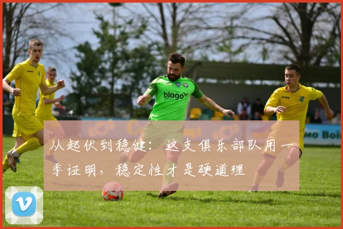 从起伏到稳健：这支俱乐部队用一季证明，稳定性才是硬道理