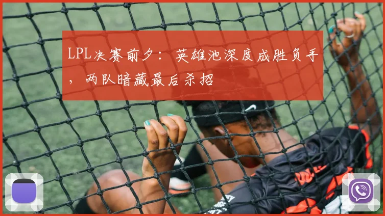 LPL决赛前夕：英雄池深度成胜负手，两队暗藏最后杀招