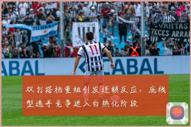 双打搭档重组引发连锁反应,底线型选手竞争进入白热化阶段
