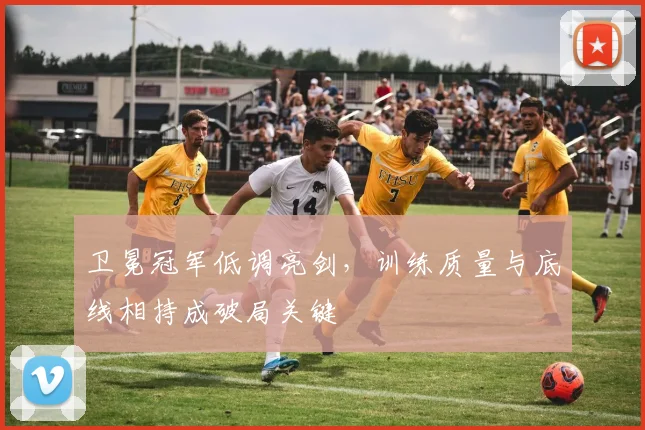卫冕冠军低调亮剑，训练质量与底线相持成破局关键