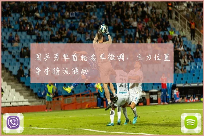 国乒男单首轮名单微调,主力位置争夺暗流涌动