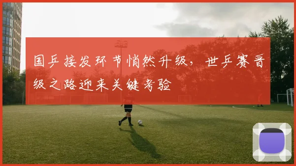 国乒接发环节悄然升级,世乒赛晋级之路迎来关键考验