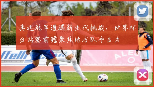 奥运冠军遭遇新生代挑战,世界杯分站赛前瞻聚焦地方队冲击力