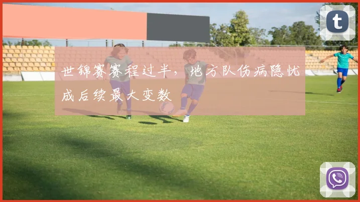 世锦赛赛程过半,地方队伤病隐忧成后续最大变数