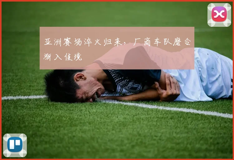 亚洲赛场淬火归来，厂商车队磨合渐入佳境